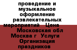 проведение и музыкальное оформление развлекательных мероприятий › Цена ­ 30 000 - Московская обл., Москва г. Услуги » Организация праздников   